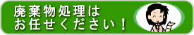 廃棄物処理はお任せください！