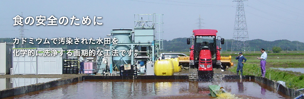 食の安全のために　カドミウムで汚染された水田を化学的に洗浄する画期的な工法です。