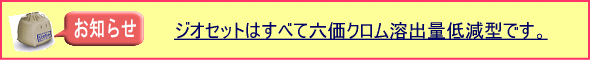 ジオセットはすべて六価クロム溶出量低減型です。